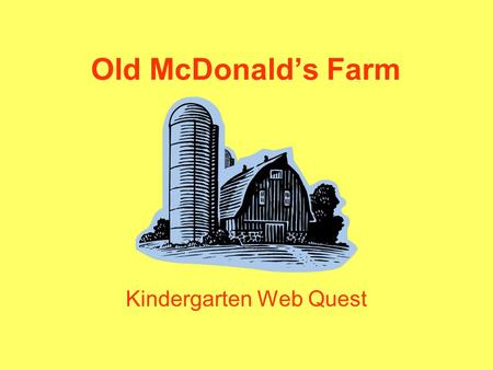 Old McDonald’s Farm Kindergarten Web Quest Introduction Do you know what it’s like to live on a farm? What animals are found on a farm? What products.