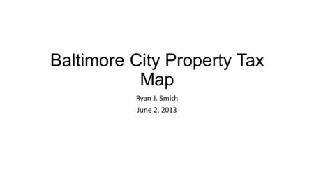 Baltimore City Property Tax Map Ryan J. Smith June 2, 2013.
