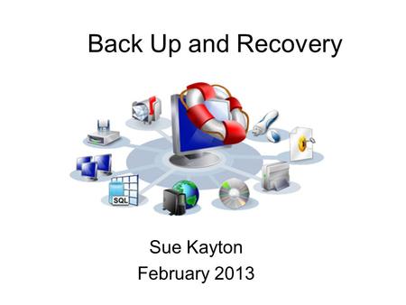 Back Up and Recovery Sue Kayton February 2013.