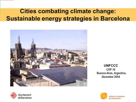 Cities combating climate change: Sustainable energy strategies in Barcelona UNFCCC COP-10 Buenos Aires, Argentina, December 2004.