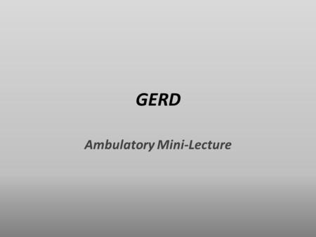 GERD Ambulatory Mini-Lecture. Gastro-Esophageal Reflux Disease The condition of chronic, pathologic reflux of acidic stomach contents – Esophagus – Oropharynx.