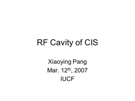 RF Cavity of CIS Xiaoying Pang Mar. 12 th, 2007 IUCF.