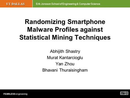 UT DALLAS Erik Jonsson School of Engineering & Computer Science FEARLESS engineering Randomizing Smartphone Malware Profiles against Statistical Mining.