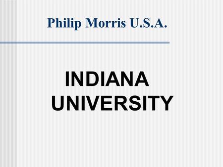 Philip Morris U.S.A. INDIANA UNIVERSITY. PHILIP MORRIS – Altria Group Inc. 178,000 Employee’s 80 Billion Dollar Organization. 13 Mega Brands ($1B+) 92.