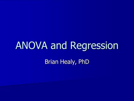 ANOVA and Regression Brian Healy, PhD.