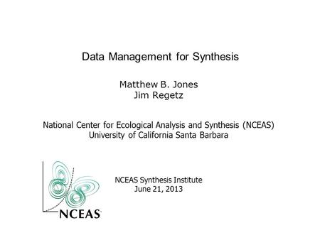 Matthew B. Jones Jim Regetz National Center for Ecological Analysis and Synthesis (NCEAS) University of California Santa Barbara NCEAS Synthesis Institute.