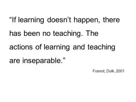 “If learning doesn’t happen, there has been no teaching. The actions of learning and teaching are inseparable.” Fosnot, Dolk, 2001.