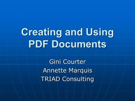 Creating and Using PDF Documents Gini Courter Annette Marquis TRIAD Consulting.
