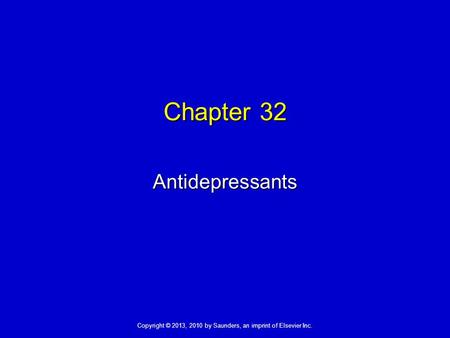 Copyright © 2013, 2010 by Saunders, an imprint of Elsevier Inc. Chapter 32 Antidepressants.