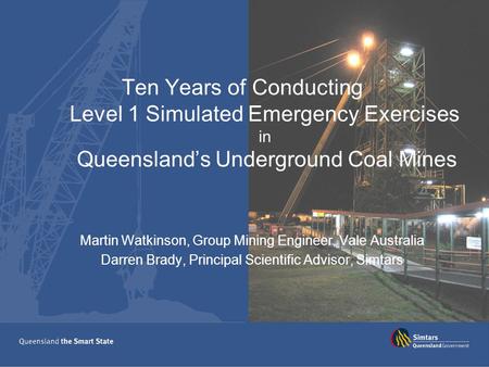 Ten Years of Conducting Level 1 Simulated Emergency Exercises in Queensland’s Underground Coal Mines Martin Watkinson, Group Mining Engineer, Vale Australia.