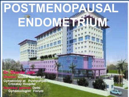POSTMENOPAUSAL ENDOMETRIUM Dr. Sharda Jain Director: Global Institute of Gynaecoloy at Pushpanjali Crosslay Hospital Secretary general: Delhi Gynaecologist.
