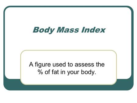A figure used to assess the % of fat in your body. Body Mass Index.