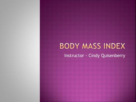 Instructor - Cindy Quisenberry.  Is a number calculated from a person’s weight and height. BMI is a fairly reliable indicator of body fatness for most.