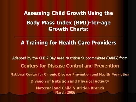 Assessing Child Growth Using the Body Mass Index (BMI)-for-age Growth Charts: A Training for Health Care Providers Adapted by the CHDP Bay Area Nutrition.