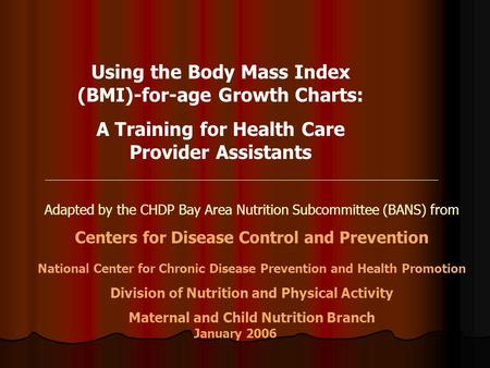 Using the Body Mass Index (BMI)-for-age Growth Charts: A Training for Health Care Provider Assistants Adapted by the CHDP Bay Area Nutrition Subcommittee.