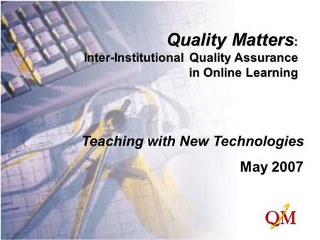 Quality Matters : Inter-Institutional Quality Assurance in Online Learning Teaching with New Technologies May 2007.