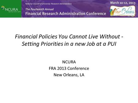 Financial Policies You Cannot Live Without - Setting Priorities in a new Job at a PUI NCURA FRA 2013 Conference New Orleans, LA.
