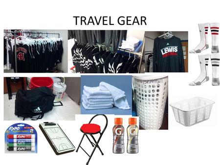 TRAVEL GEAR. Travel Checklist Jerseys Shorts Shooting shirts Game Socks Adidas Rolling bags Shower Towels and bench towels Laundry baskets Markers + clipboard.