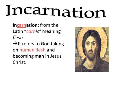 Incarnation: from the Latin “carnis” meaning flesh  It refers to God taking on human flesh and becoming man in Jesus Christ.