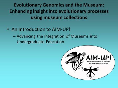 Evolutionary Genomics and the Museum: Enhancing insight into evolutionary processes using museum collections An Introduction to AIM-UP! – Advancing the.