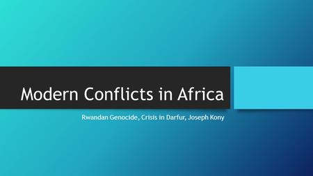 Modern Conflicts in Africa Rwandan Genocide, Crisis in Darfur, Joseph Kony.
