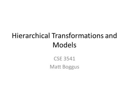Hierarchical Transformations and Models CSE 3541 Matt Boggus.