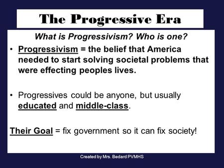 The Progressive Era What is Progressivism? Who is one? Progressivism = the belief that America needed to start solving societal problems that were effecting.