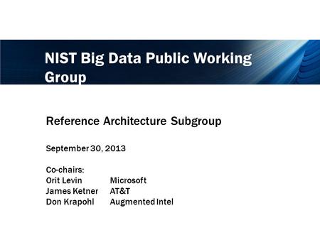 NIST Big Data Public Working Group Reference Architecture Subgroup September 30, 2013 Co-chairs: Orit LevinMicrosoft James KetnerAT&T Don KrapohlAugmented.