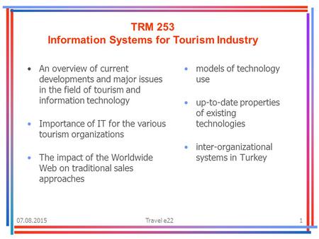 07.08.2015Travel e221 TRM 253 Information Systems for Tourism Industry An overview of current developments and major issues in the field of tourism and.