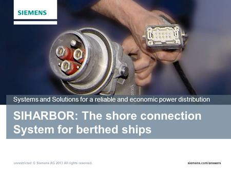 Siemens.com/answersunrestricted © Siemens AG 2013 All rights reserved. SIHARBOR: The shore connection System for berthed ships Systems and Solutions for.