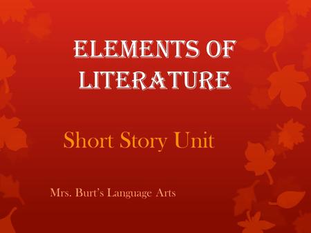 Elements of Literature Short Story Unit Mrs. Burt’s Language Arts.