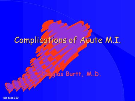 Bio-Med 350 Complications of Acute M.I. Douglas Burtt, M.D.