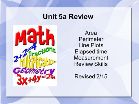 Unit 5a Review Area Perimeter Line Plots Elapsed time Measurement Review Skills Revised 2/15.