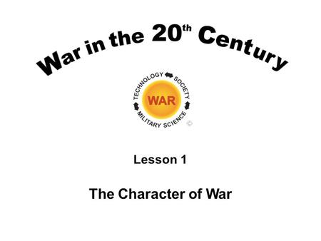 Lesson 1 The Character of War. Lesson Objectives Begin to understand the nature of war and the factors used to define and characterize it. Understand.