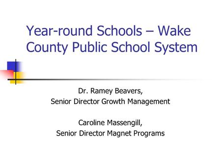 Year-round Schools – Wake County Public School System Dr. Ramey Beavers, Senior Director Growth Management Caroline Massengill, Senior Director Magnet.