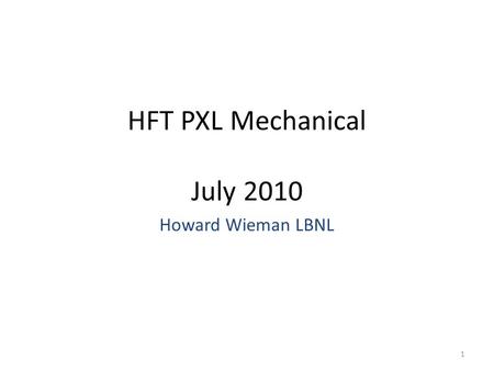 HFT PXL Mechanical July 2010 Howard Wieman LBNL 1.