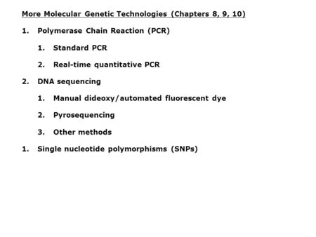 More Molecular Genetic Technologies (Chapters 8, 9, 10) 1.Polymerase Chain Reaction (PCR) 1.Standard PCR 2.Real-time quantitative PCR 2.DNA sequencing.