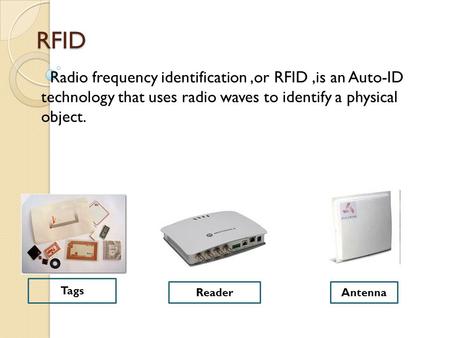 RFID Radio frequency identification,or RFID,is an Auto-ID technology that uses radio waves to identify a physical object. Tags ReaderAntenna.