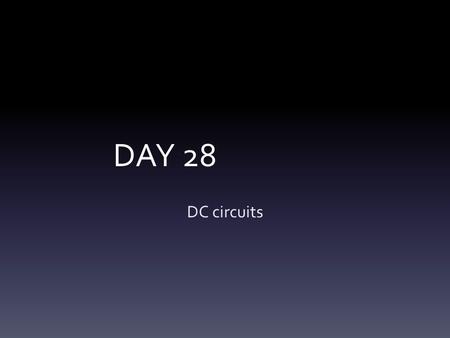 DAY 28 DC circuits. Slide 23-3 Slide 23-4 Slide 23-5.