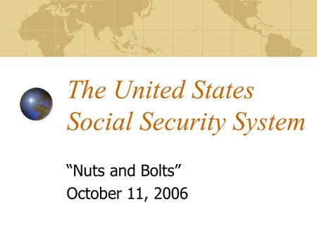 The United States Social Security System “Nuts and Bolts” October 11, 2006.