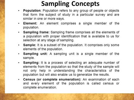 Sampling Concepts Population: Population refers to any group of people or objects that form the subject of study in a particular survey and are similar.