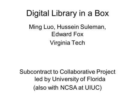 Digital Library in a Box Ming Luo, Hussein Suleman, Edward Fox Virginia Tech Subcontract to Collaborative Project led by University of Florida (also with.