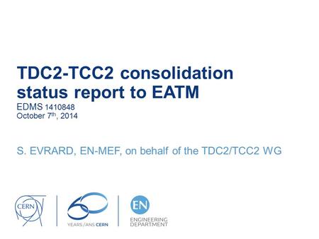 TDC2-TCC2 consolidation status report to EATM EDMS 1410848 October 7 th, 2014 S. EVRARD, EN-MEF, on behalf of the TDC2/TCC2 WG.