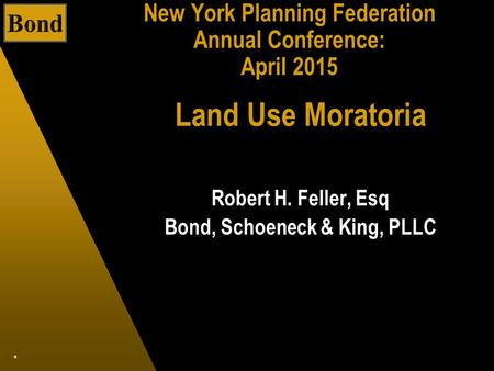 * New York Planning Federation Annual Conference: April 2015 Robert H. Feller, Esq Bond, Schoeneck & King, PLLC Land Use Moratoria.