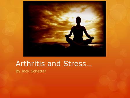 Arthritis and Stress… By Jack Schetter The Nature of Arthritis  Occurs within the joint (area where two bones meet)  Inflammation of one or more joints.