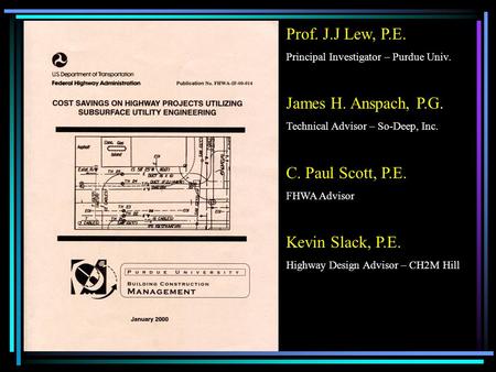 Prof. J.J Lew, P.E. Principal Investigator – Purdue Univ. James H. Anspach, P.G. Technical Advisor – So-Deep, Inc. C. Paul Scott, P.E. FHWA Advisor Kevin.