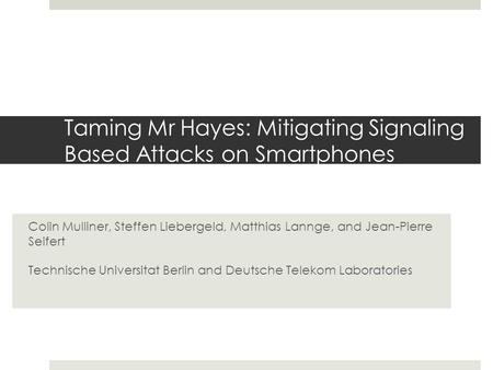 Taming Mr Hayes: Mitigating Signaling Based Attacks on Smartphones Colin Mulliner, Steffen Liebergeld, Matthias Lannge, and Jean-Pierre Seifert Technische.