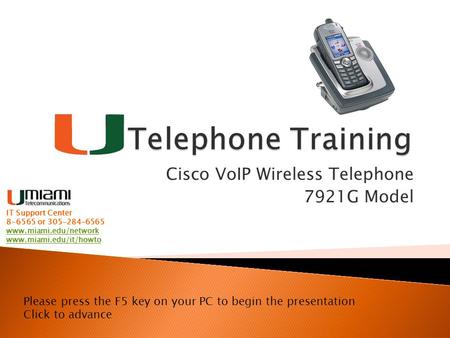 Cisco VoIP Wireless Telephone 7921G Model Please press the F5 key on your PC to begin the presentation Click to advance IT Support Center 8-6565 or 305-284-6565.