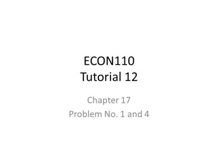 ECON110 Tutorial 12 Chapter 17 Problem No. 1 and 4.