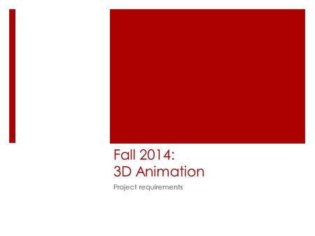 Fall 2014: 3D Animation Project requirements. Overview  Attendance required – people who do not come to class tend to create not-very-good projects!